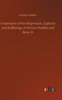 bokomslag A Narrative of the Shipwreck, Captivity and Sufferings of Horace Holden and Benj. H.