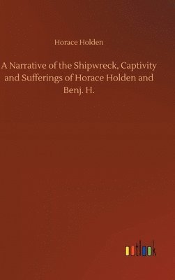 A Narrative of the Shipwreck, Captivity and Sufferings of Horace Holden and Benj. H. 1