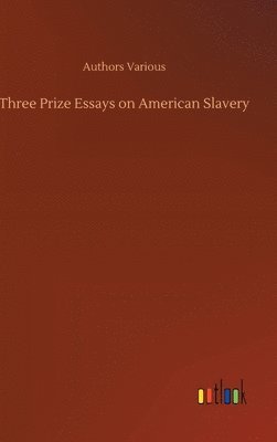 Authors Various - Three Prize Essays on American Slavery, Inbunden