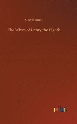Martin Hume - Wives of Henry the Eighth, Inbunden