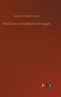 bokomslag The Divorce of Catherine of Aragon