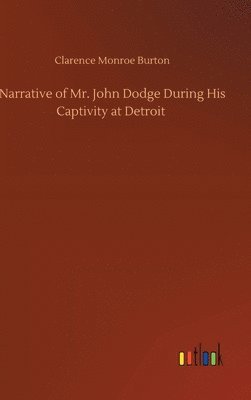 Clarence Monroe Burton - Narrative of Mr. John Dodge During His Captivity at Detroit, Inbunden