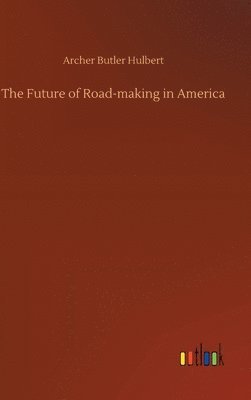Archer Butler Hulbert - Future of Road-making in America, Inbunden