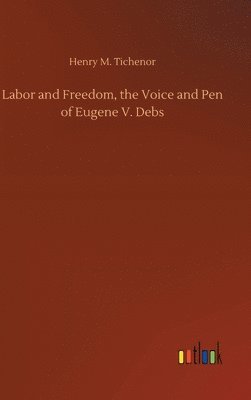 Labor and Freedom, the Voice and Pen of Eugene V. Debs 1