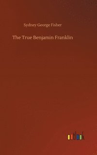 bokomslag The True Benjamin Franklin