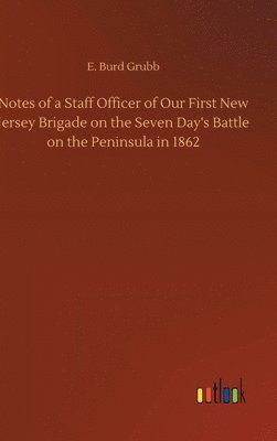 Notes of a Staff Officer of Our First New Jersey Brigade on the Seven Day's Battle on the Peninsula in 1862 1