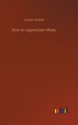 Gustav Kobbé - How to Appreciate Music, Inbunden
