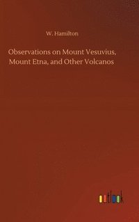 bokomslag Observations on Mount Vesuvius, Mount Etna, and Other Volcanos