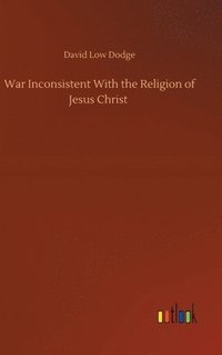 bokomslag War Inconsistent With the Religion of Jesus Christ