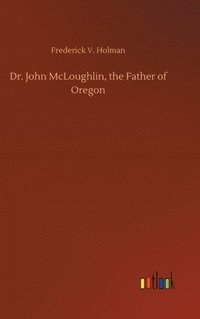 bokomslag Dr. John McLoughlin, the Father of Oregon