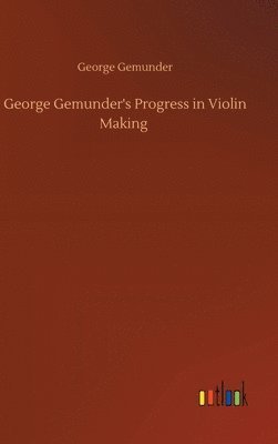 bokomslag George Gemunder's Progress in Violin Making