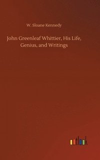 bokomslag John Greenleaf Whittier, His Life, Genius, and Writings