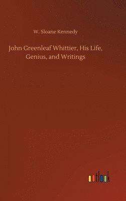 bokomslag John Greenleaf Whittier, His Life, Genius, and Writings