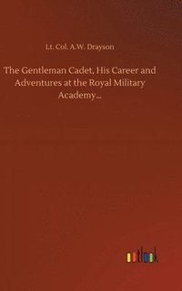bokomslag The Gentleman Cadet, His Career and Adventures at the Royal Military Academy...