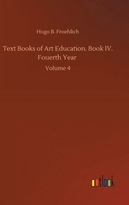 bokomslag Text Books of Art Education. Book IV. Fouerth Year