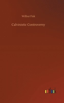 Wilbur Fisk - Calvinistic Controversy, Inbunden
