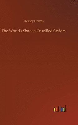 bokomslag The World's Sixteen Crucified Saviors