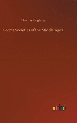 Thomas Keightley - Secret Societies of the Middle Ages, Inbunden