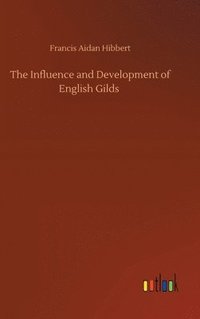 bokomslag The Influence and Development of English Gilds