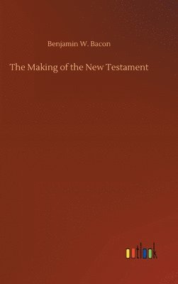 Benjamin W Bacon - Making of the New Testament, Inbunden