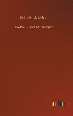 Frederick Bridge - Twelve Good Musicians, Inbunden