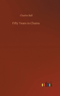 Charles Ball - Fifty Years in Chains, Inbunden