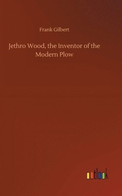 bokomslag Jethro Wood, the Inventor of the Modern Plow