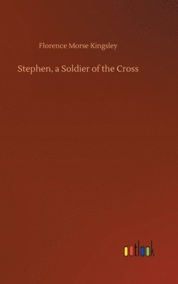 Florence Morse Kingsley - Stephen, a Soldier of the Cross, Inbunden
