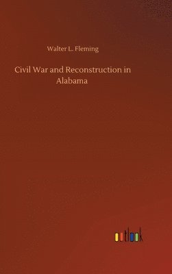 Walter L Fleming - Civil War and Reconstruction in Alabama, Inbunden
