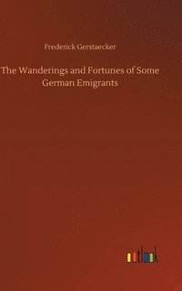 bokomslag The Wanderings and Fortunes of Some German Emigrants