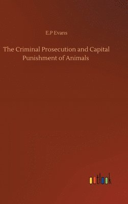 bokomslag The Criminal Prosecution and Capital Punishment of Animals