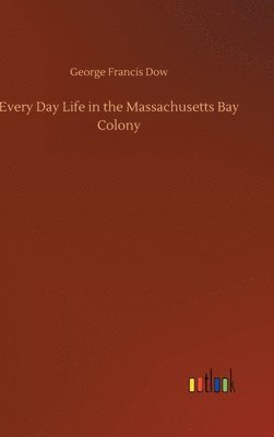 bokomslag Every Day Life in the Massachusetts Bay Colony