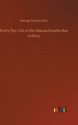 Every Day Life in the Massachusetts Bay Colony