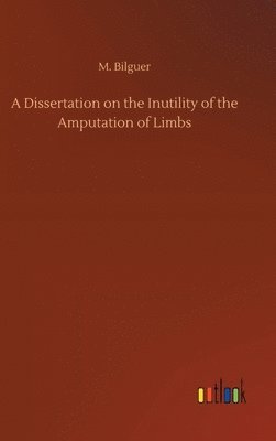 M Bilguer, M. Bilguer - Dissertation on the Inutility of the Amputation of Limbs, Inbunden