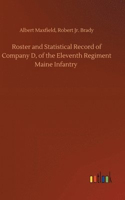 Roster and Statistical Record of Company D, of the Eleventh Regiment Maine Infantry 1