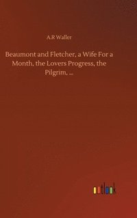 bokomslag Beaumont and Fletcher, a Wife For a Month, the Lovers Progress, the Pilgrim, ...