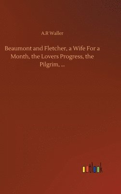 Beaumont and Fletcher, a Wife For a Month, the Lovers Progress, the Pilgrim, ...