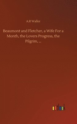 Beaumont and Fletcher, a Wife For a Month, the Lovers Progress, the Pilgrim, ... 1