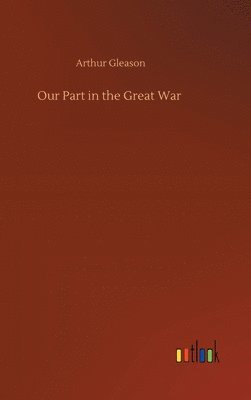 Arthur Gleason - Our Part in the Great War, Inbunden
