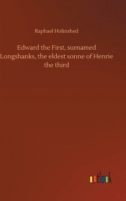 bokomslag Edward the First, surnamed Longshanks, the eldest sonne of Henrie the third