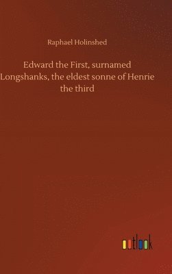 Edward the First, surnamed Longshanks, the eldest sonne of Henrie the third 1