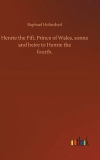 bokomslag Henrie the Fift, Prince of Wales, sonne and heire to Henrie thefourth.