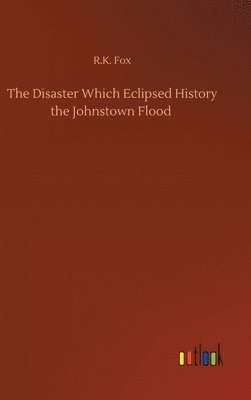 bokomslag The Disaster Which Eclipsed History the Johnstown Flood