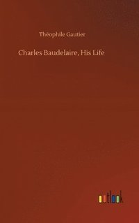 bokomslag Charles Baudelaire, His Life