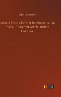 bokomslag Letters From a Farmer in Pennsylvania, to the Inhabitants of the British Colonies