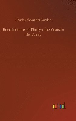 Charles Alexander Gordon - Recollections of Thirty-nine Years in the Army, Inbunden