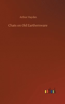 Arthur Hayden - Chats on Old Earthernware, Inbunden