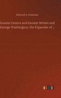 bokomslag Greater Greece and Greater Britain and George Washington, the Expander of ...