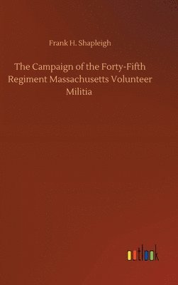 The Campaign of the Forty-Fifth Regiment Massachusetts Volunteer Militia 1
