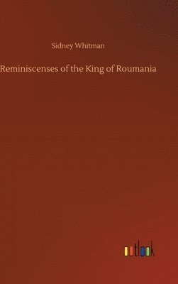 Sidney Whitman - Reminiscenses of the King of Roumania, Inbunden